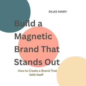Build a Magnetic Brand That Stands Out: How to Create a Brand That Sells Itself