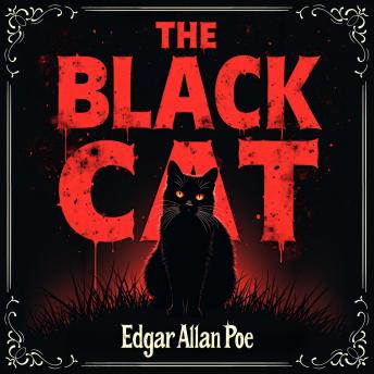 The Black Cat: A Dark, Haunting Horror Story of Guilt, Terror, Madness, and Psychological Suspense – An Unabridged Classic Gothic Masterpiece