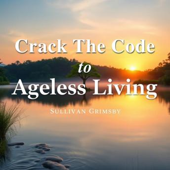 Crack the Code to Ageless Living: Secrets for a Vibrant Future: 'Elevate your journey to ageless living with dynamic audio lessons for a brighter, vibrant life!'
