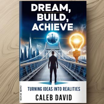 Dream, Build, Achieve: Turning Ideas Into Realities