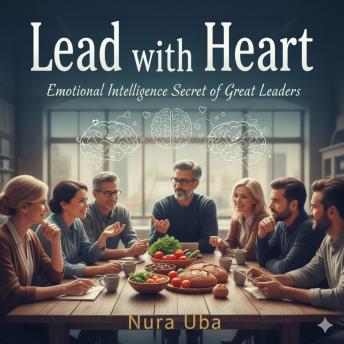 Lead with Heart: Emotional Intelligence Secrets of Great Leaders
