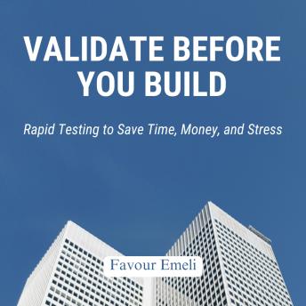Validate Before You Build: Rapid Testing to Save Time, Money, and Stress