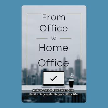 From Office to Home Office: Achieve Career Promotions and Build a Successful Remote Work Life