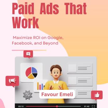 Paid Ads That Work: Maximize ROI on Google, Facebook, and Beyond