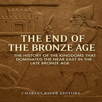 The End of the Bronze Age: The History of the Kingdoms that Dominated the Near East in the Late Bronze Age