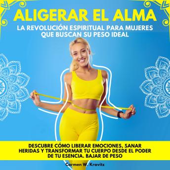 [Spanish] - Aligerar el Alma: La Revolución Espiritual para Mujeres que Buscan su Peso Ideal. Descubre cómo liberar emociones, sanar heridas y transformar tu cuerpo desde el poder de tu esencia. Bajar de Peso