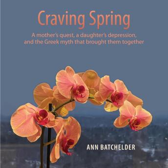 Craving Spring: A mother's quest, a daughter's depression, and the Greek myth that brought them together