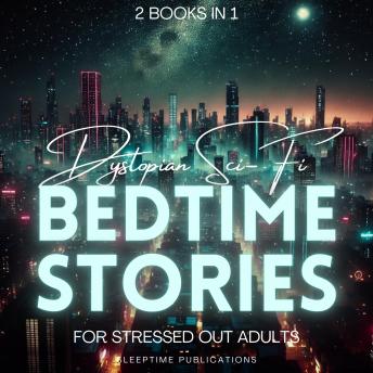 Dystopian Sci-Fi Bedtime Stories for Stressed Out Adults 2 Books in 1: Relax and Drift Off with Futuristic Worlds, Post-Apocalyptic Dreams, and Sleep-Inducing Twists