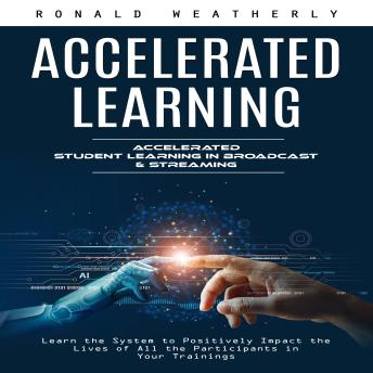 Accelerated Learning: Accelerated Student Learning in Broadcast & Streaming (Learn the System to Positively Impact the Lives of All the Participants in Your Trainings)