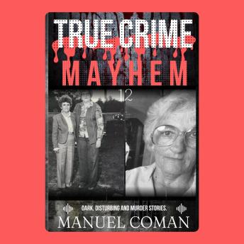 True Crime Mayhem Episodes 12: Dark, Disturbing and Murder stories.
