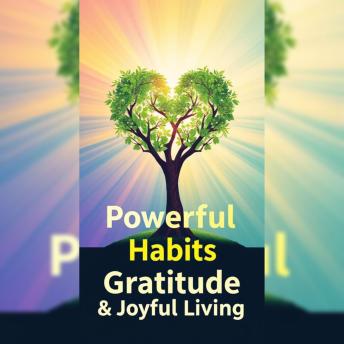 Powerful Habits  Gratitude Application  Joyful Living - Transform Your World Outlook with 3 Simple Steps: Connecting the Dots: How Small Habits and Gratitude Lead to Successful Life