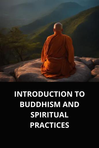 INTRODUCTION TO BUDDHISM AND SPIRITUAL PRACTICES