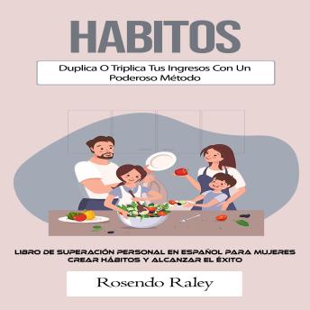[Spanish] - Habitos: Duplica O Triplica Tus Ingresos Con Un Poderoso Método (Libro De Superación Personal en Español Para Mujeres Crear Hábitos Y Alcanzar El Éxito)
