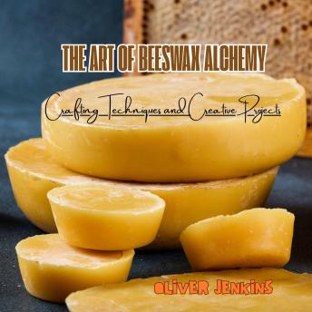 The Art of Beeswax Alchemy: Crafting Techniques and Creative Projects