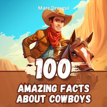 100 Amazing Facts about Cowboys: The Daily Adventure Between the Saddle and the Starry Sky