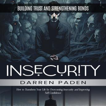 Insecurity: Building Trust and Strengthening Bonds (How to Transform Your Life by Overcoming Insecurity and Improving Self Confidence)