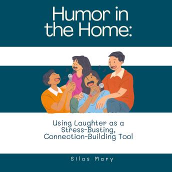 Humor in the Home: Using Laughter as a Stress-Busting, Connection-Building Tool