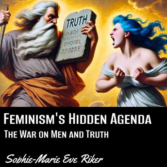 Feminism’s Hidden Agenda: The War on Men and Truth