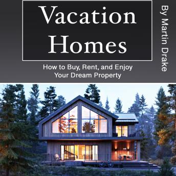 Vacation Homes: How to Buy, Rent, and Enjoy Your Dream Property