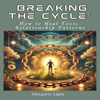 Breaking the Cycle: How to Heal Toxic Relationship Patterns