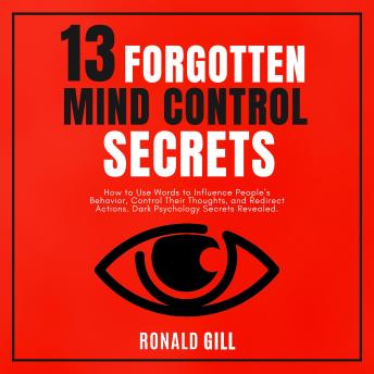 13 Forgotten Mind Control Secrets: How to Use Words to Influence People’s Behavior, Target Their Thoughts, and Redirect Actions. Dark Psychology Secrets Revealed.