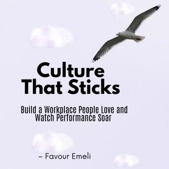 Culture That Sticks: Build a Workplace People Love and Watch Performance Soar