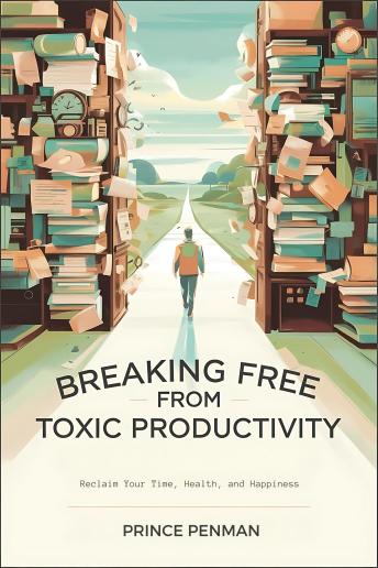 Breaking Free from Toxic Productivity: Reclaim Your Time, Health, and Happiness