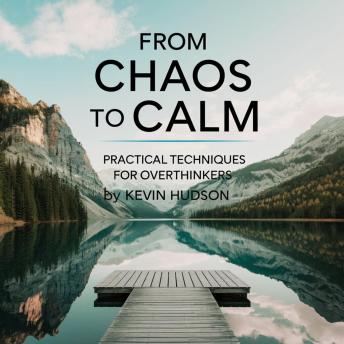 From Chaos to Calm:: Practical Techniques for Overthinkers
