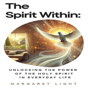 The Spirit Within: Unlocking the Power of the Holy Spirit in Everyday Life