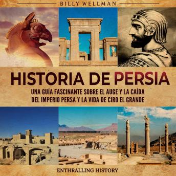 [Spanish] - Historia de Persia: Una guía fascinante sobre el auge y la caída del Imperio persa y la vida de Ciro el Grande