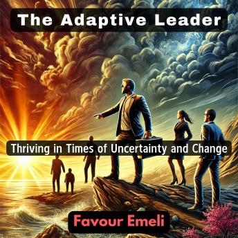 The Adaptive Leader: Thriving in Times of Uncertainty and Change