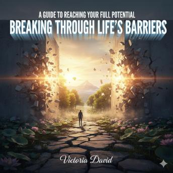 A Guide to Reaching Your Full Potential: Breaking Through Life’s Barriers