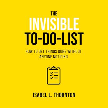 The Invisible To-Do List: How to Get Things Done Without Anyone Noticing