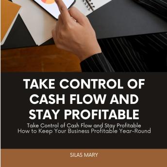 Take Control of Cash Flow and Stay Profitable: How to Keep Your Business Profitable Year-Round