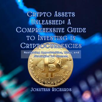 Crypto Assets Unleashed: A Comprehensive Guide to Investing in Cryptocurrencies: Navigating Opportunities, Risks, and Strategies for Success
