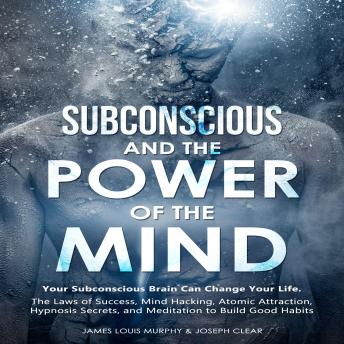 Subconscious and the Power of the Mind: Your Subconscious Brain Can Change Your Life. The Laws of Success, Mind Hacking, Atomic Attraction, Hypnosis Secrets, and Meditation to Build Good Habits