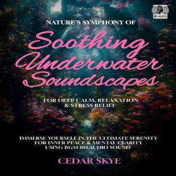 Nature’s Symphony of Soothing Underwater Soundscapes for Deep Calm, Relaxation & Stress Relief: Immerse Yourself in the Ultimate Serenity For Inner Peace & Mental Clarity Using BGM 8D Audio Sound