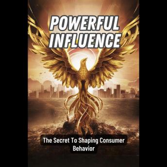 Powerful Influence: The Secret To Shaping Consumer Behavior