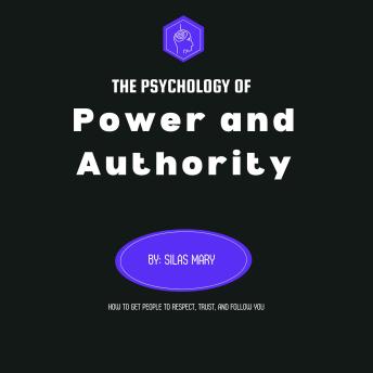 The Psychology of Power and Authority: How to Get People to Respect, Trust, and Follow You