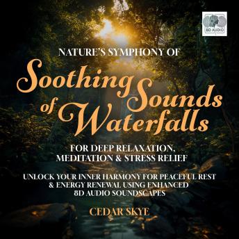 Nature’s Symphony of Soothing Sounds Of Waterfalls For Deep Relaxation, Meditation & Stress Relief: Unlock Your Inner Harmony for Peaceful Rest & Energy Renewal Using Enhanced 8D Audio Soundscapes