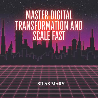 Master Digital Transformation and Scale Fast: How to Adapt and Thrive in a Tech-Driven Market