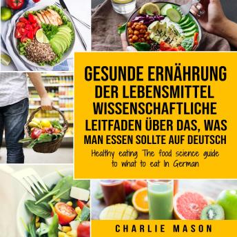 [German] - Gesunde Ernährung Der lebensmittelwissenschaftliche Leitfaden über das, was man essen sollte Auf Deutsch/ Healthy eating The food science guide to what to eat In German