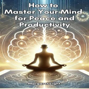 How to Master Your Mind for Peace and Productivity