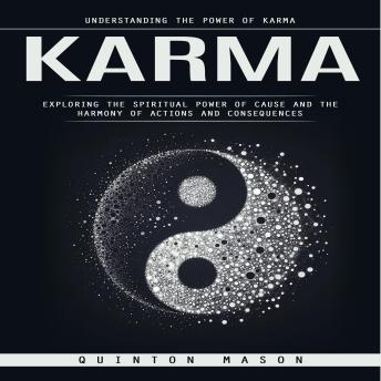 Karma: Understanding the Power of Karma (Exploring the Spiritual Power of Cause and The Harmony of Actions and Consequences)