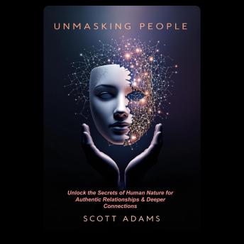 Unmasking People: Unlock the Secrets of Human Nature for Authentic Relationships & Deeper Connections: Master Emotional Intelligence, Recognise Red Flags, and Build Trust with Meaningful Personal and Professional Relationships