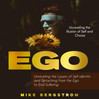 Ego: Unraveling the Illusion of Self and Choice (Unraveling the Layers of Self-identity and Detaching From the Ego to End Suffering)