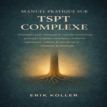 [French] - MANUEL PRATIQUE SUR LE TSPT COMPLEXE: Stratégies pour retrouver le contrôle émotionnel, pratiquer la pleine conscience, renforcer l’autonomie, cultiver le soin de soi et retrouver la plénitude.