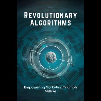 Revolutionary Algorithms: Empowering Marketing Triumph With Ai