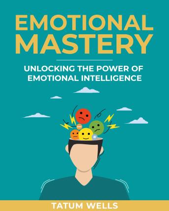 Emotional Mastery: Unlocking the Power of Emotional Intelligence for Personal Growth