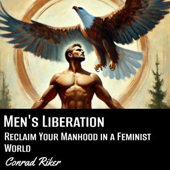 Men's Liberation: Reclaim Your Manhood in a Feminist World